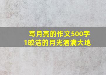 写月亮的作文500字 1皎洁的月光洒满大地